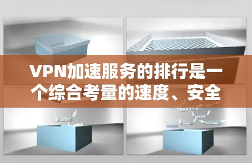 VPN加速服务的排行是一个综合考量的速度、安全性、价格和扩展性等多个因素,以下是详细的评价和推荐策略 VPN加速服务的排行是一个综合考量的速度、安全性、价格和扩展性等多个因素,以下是详细的评价和推荐策略