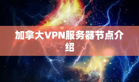 加拿大VPN服务器节点介绍 加拿大VPN服务器节点介绍