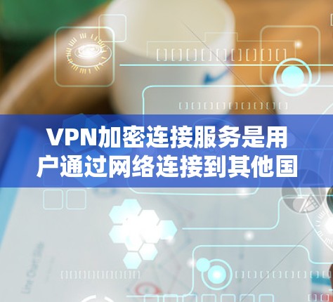 VPN加密连接服务是用户通过网络连接到其他国家或地区的网络,以访问安全的网站或资源。以下是详细的步骤和考虑因素 VPN加密连接服务是用户通过网络连接到其他国家或地区的网络,以访问安全的网站或资源。以下是详细的步骤和考虑因素