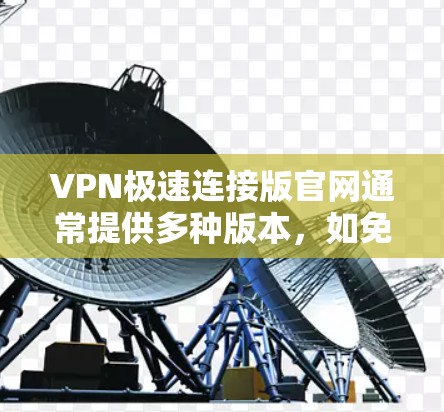VPN极速连接版官网通常提供多种版本,如免费版和付费版,其中极速版可能性能更佳,延迟更低。以下是获取此类极速连接版的步骤和注意事项 VPN极速连接版官网通常提供多种版本,如免费版和付费版,其中极速版可能性能更佳,延迟更低。以下是获取此类极速连接版的步骤和注意事项