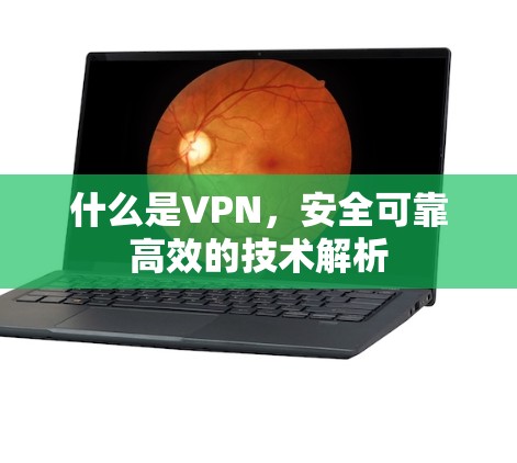 什么是VPN,安全可靠高效的技术解析 什么是VPN,安全可靠高效的技术解析