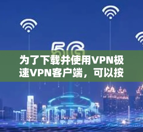 为了下载并使用VPN极速VPN客户端,可以按照以下步骤操作 为了下载并使用VPN极速VPN客户端,可以按照以下步骤操作