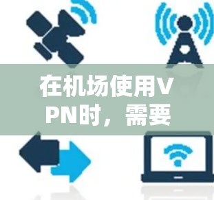 在机场使用VPN时,需要确保使用的是合法且经过认证的VPN服务。以下是一些注意事项和建议 在机场使用VPN时,需要确保使用的是合法且经过认证的VPN服务。以下是一些注意事项和建议