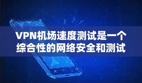VPN机场速度测试是一个综合性的网络安全和测试过程,涉及多个步骤和因素。以下是详细且清晰的步骤说明 VPN机场速度测试是一个综合性的网络安全和测试过程,涉及多个步骤和因素。以下是详细且清晰的步骤说明
