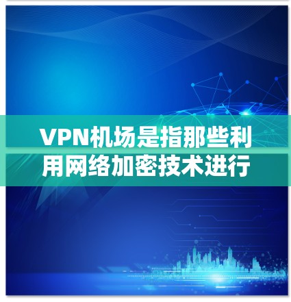 VPN机场是指那些利用网络加密技术进行VPN服务的机场,例如MIDACO机场、LOX机场和Evanair机场等。这些机场通常提供多样化的加密功能,包括但不限于 VPN机场是指那些利用网络加密技术进行VPN服务的机场,例如MIDACO机场、LOX机场和Evanair机场等。这些机场通常提供多样化的加密功能,包括但不限于