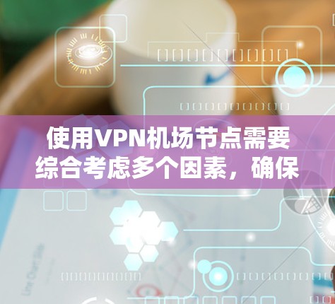 使用VPN机场节点需要综合考虑多个因素,确保设备的安全性和高效运行。以下是逐步的教程指南 使用VPN机场节点需要综合考虑多个因素,确保设备的安全性和高效运行。以下是逐步的教程指南