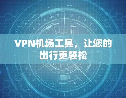 VPN机场工具,让您的出行更轻松 VPN机场工具,让您的出行更轻松
