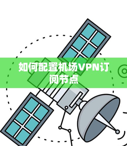 如何配置机场VPN订阅节点 如何配置机场VPN订阅节点