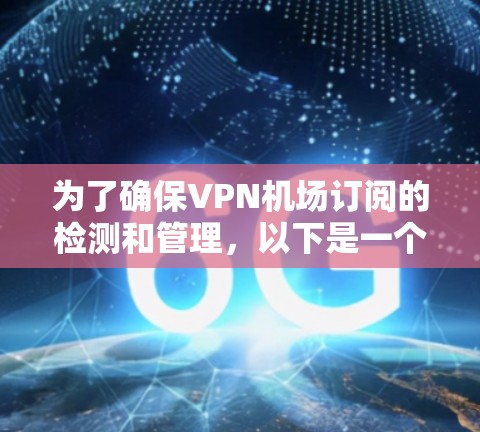 为了确保VPN机场订阅的检测和管理,以下是一个分步的解决方案 为了确保VPN机场订阅的检测和管理,以下是一个分步的解决方案