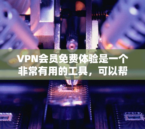VPN会员免费体验是一个非常有用的工具,可以帮助你访问来自不同国家的互联网资源。以下是一个分步骤的指南,帮助你理解和使用VPN VPN会员免费体验是一个非常有用的工具,可以帮助你访问来自不同国家的互联网资源。以下是一个分步骤的指南,帮助你理解和使用VPN