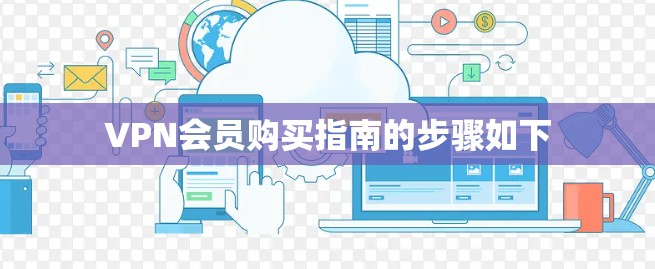 VPN会员购买指南的步骤如下 VPN会员购买指南的步骤如下