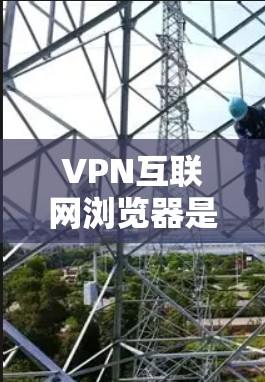 VPN互联网浏览器是指专为VPN协议设计的浏览器,旨在用户通过这些浏览器进行VPN访问。以下是其关键点 VPN互联网浏览器是指专为VPN协议设计的浏览器,旨在用户通过这些浏览器进行VPN访问。以下是其关键点