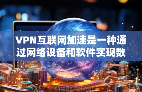 VPN互联网加速是一种通过网络设备和软件实现数据加密传输的技术,旨在保护个人或机构的数据不被第三方窃听或篡改,同时提供匿名的通信环境。以下是关于VPN的详细分析 VPN互联网加速是一种通过网络设备和软件实现数据加密传输的技术,旨在保护个人或机构的数据不被第三方窃听或篡改,同时提供匿名的通信环境。以下是关于VPN的详细分析