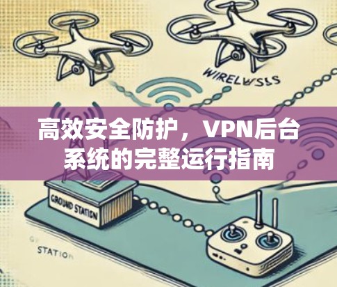 高效安全防护,VPN后台系统的完整运行指南 高效安全防护,VPN后台系统的完整运行指南
