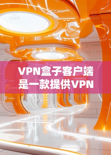 VPN盒子客户端是一款提供VPN连接和数据访问控制功能的客户端软件。以下是其详细信息和使用步骤 VPN盒子客户端是一款提供VPN连接和数据访问控制功能的客户端软件。以下是其详细信息和使用步骤