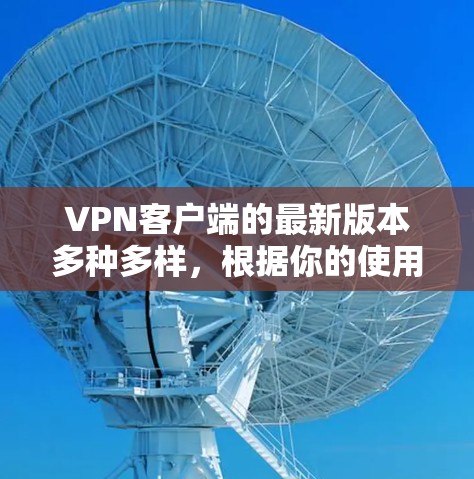 VPN客户端的最新版本多种多样,根据你的使用场景和需求,可以选择以下几种类型和客户端 VPN客户端的最新版本多种多样,根据你的使用场景和需求,可以选择以下几种类型和客户端