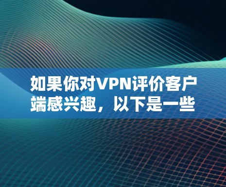 如果你对VPN评价客户端感兴趣,以下是一些推荐 如果你对VPN评价客户端感兴趣,以下是一些推荐