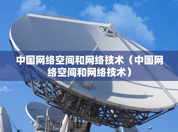 中国网络空间和网络技术(中国网络空间和网络技术) 中国网络空间和网络技术(中国网络空间和网络技术)