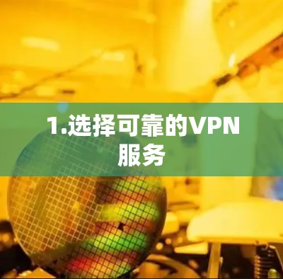 1.选择可靠的VPN服务