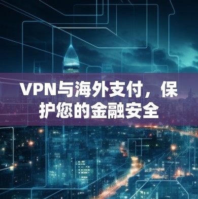 VPN与海外支付,保护您的金融安全 VPN与海外支付,保护您的金融安全