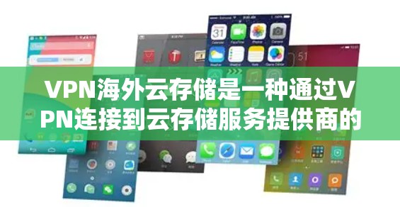 VPN海外云存储是一种通过VPN连接到云存储服务提供商的 servers,利用加密技术和数据存储策略来保护用户数据的安全性。以下是该技术的详细解释 VPN海外云存储是一种通过VPN连接到云存储服务提供商的 servers,利用加密技术和数据存储策略来保护用户数据的安全性。以下是该技术的详细解释