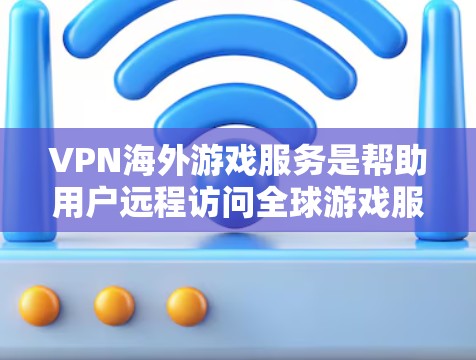 VPN海外游戏服务是帮助用户远程访问全球游戏服务器的网络服务,主要适用于视频通话、游戏和在线娱乐等需求。以下是关于这些服务的详细分析 VPN海外游戏服务是帮助用户远程访问全球游戏服务器的网络服务,主要适用于视频通话、游戏和在线娱乐等需求。以下是关于这些服务的详细分析