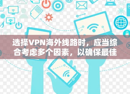 选择VPN海外线路时,应当综合考虑多个因素,以确保最佳的网络体验。以下是详细的步骤指南,帮助你做出明智的选择 选择VPN海外线路时,应当综合考虑多个因素,以确保最佳的网络体验。以下是详细的步骤指南,帮助你做出明智的选择