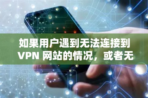 如果用户遇到无法连接到 VPN 网站的情况,或者无法访问到任何网站,建议他们及时联系 VPN 服务提供商或通过 VPN 网站的客服渠道寻求帮助。以下是一些常见的问题和解决方法 如果用户遇到无法连接到 VPN 网站的情况,或者无法访问到任何网站,建议他们及时联系 VPN 服务提供商或通过 VPN 网站的客服渠道寻求帮助。以下是一些常见的问题和解决方法