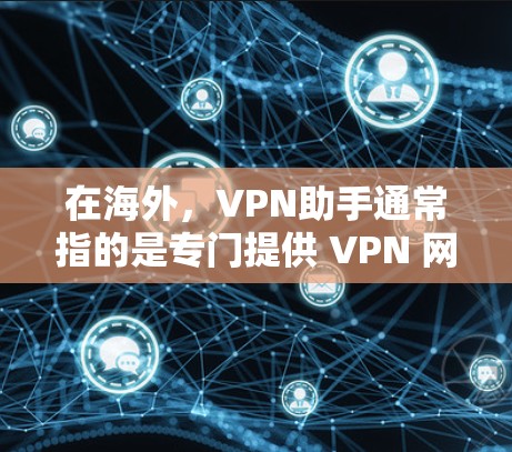 在海外，VPN助手通常指的是专门提供 VPN 网站服务的设备或软件。这些助手可以帮助用户在海外国家之间进行数据传输，例如从中国前往美国或欧洲，或者从东南亚前往亚洲