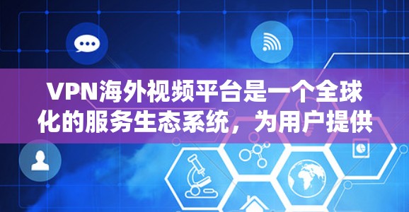 VPN海外视频平台是一个全球化的服务生态系统,为用户提供安全、便捷的视频传输服务。以下是对 VPN 美外视频平台的详细分析和推荐 VPN海外视频平台是一个全球化的服务生态系统,为用户提供安全、便捷的视频传输服务。以下是对 VPN 美外视频平台的详细分析和推荐
