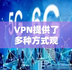 VPN提供了多种方式观看海外赛事的可能，但使用VPN时需要注意以下几点
