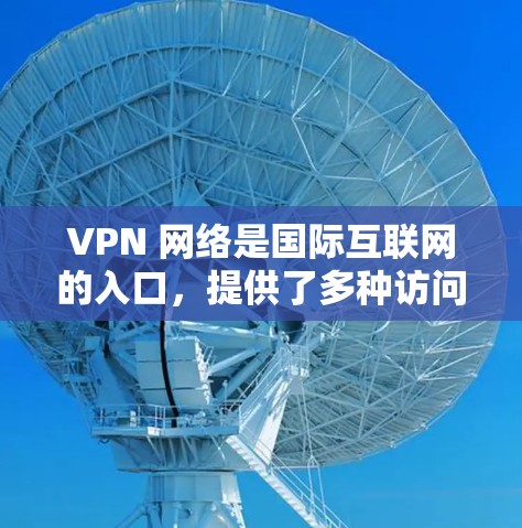 VPN 网络是国际互联网的入口,提供了多种访问方式和功能,如国际航班、视频会议等。以下是使用 VPN 载体的步骤和注意事项 VPN 网络是国际互联网的入口,提供了多种访问方式和功能,如国际航班、视频会议等。以下是使用 VPN 载体的步骤和注意事项