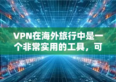 VPN在海外旅行中是一个非常实用的工具，可以保护个人信息和资金安全。以下是一个详细的步骤指南，帮助您使用VPN进行海外旅行