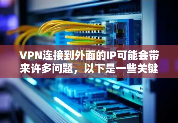 VPN连接到外面的IP可能会带来许多问题,以下是一些关键点 VPN连接到外面的IP可能会带来许多问题,以下是一些关键点