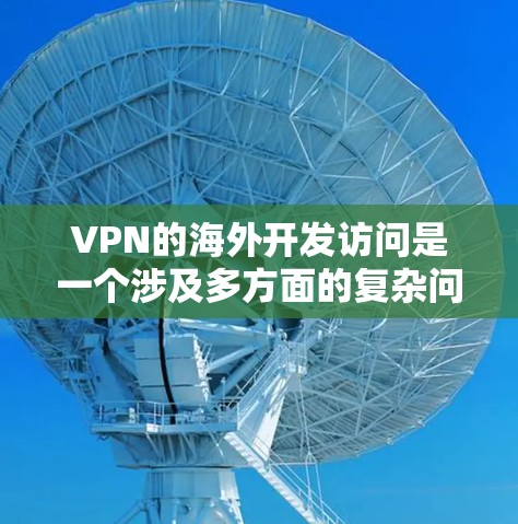 VPN的海外开发访问是一个涉及多方面的复杂问题,包括技术、法律、安全等多个因素。以下是对此问题的分步总结 VPN的海外开发访问是一个涉及多方面的复杂问题,包括技术、法律、安全等多个因素。以下是对此问题的分步总结