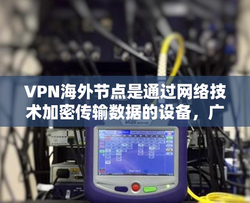 VPN海外节点是通过网络技术加密传输数据的设备,广泛应用于远程办公、视频会议、实时通信等领域。以下是对VPN海外节点的评测,涵盖其特点、功能及优势,帮助读者全面了解其使用场景和选择依据 VPN海外节点是通过网络技术加密传输数据的设备,广泛应用于远程办公、视频会议、实时通信等领域。以下是对VPN海外节点的评测,涵盖其特点、功能及优势,帮助读者全面了解其使用场景和选择依据