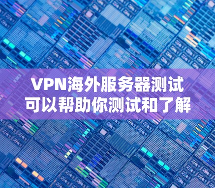 VPN海外服务器测试可以帮助你测试和了解如何安全地访问互联网,特别是在海外的网络环境。以下是一些步骤和注意事项,帮助你进行测试 VPN海外服务器测试可以帮助你测试和了解如何安全地访问互联网,特别是在海外的网络环境。以下是一些步骤和注意事项,帮助你进行测试