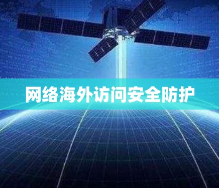 网络海外访问安全防护 网络海外访问安全防护