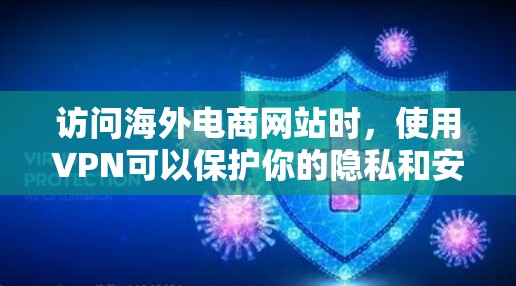 访问海外电商网站时，使用VPN可以保护你的隐私和安全。以下是一些步骤和建议，帮助你有效地访问这些网站