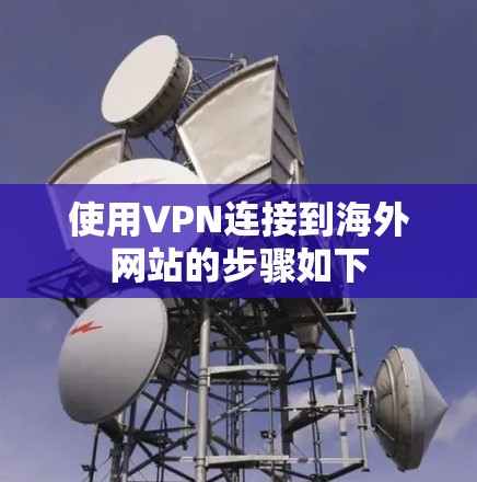 使用VPN连接到海外网站的步骤如下 使用VPN连接到海外网站的步骤如下