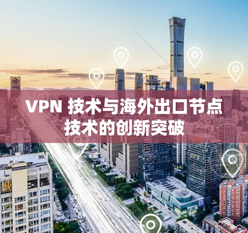 VPN 技术与海外出口节点技术的创新突破 VPN 技术与海外出口节点技术的创新突破