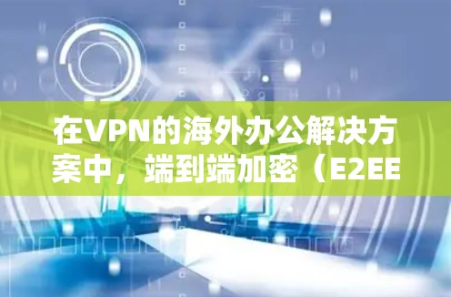 在VPN的海外办公解决方案中,端到端加密(E2EE)是一个全面且安全的选择,尤其适合需要高安全性和复杂场景的企业。以下是详细的分析和建议 在VPN的海外办公解决方案中,端到端加密(E2EE)是一个全面且安全的选择,尤其适合需要高安全性和复杂场景的企业。以下是详细的分析和建议