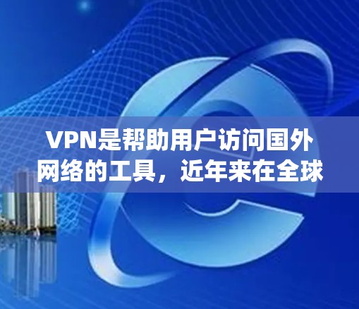 VPN是帮助用户访问国外网络的工具,近年来在全球范围内逐渐流行起来。以下是几个在全球范围内 popular 的VPN软件及其最新版本 VPN是帮助用户访问国外网络的工具,近年来在全球范围内逐渐流行起来。以下是几个在全球范围内 popular 的VPN软件及其最新版本