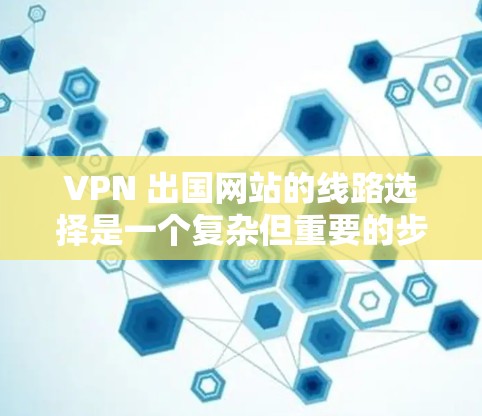 VPN 出国网站的线路选择是一个复杂但重要的步骤,涉及多个方面,包括安全性和便利性、用户需求、记录和维护。以下是对 VPN 出国网站线路的详细分析和推荐 VPN 出国网站的线路选择是一个复杂但重要的步骤,涉及多个方面,包括安全性和便利性、用户需求、记录和维护。以下是对 VPN 出国网站线路的详细分析和推荐