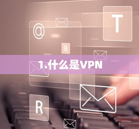 1.什么是VPN 1.什么是VPN