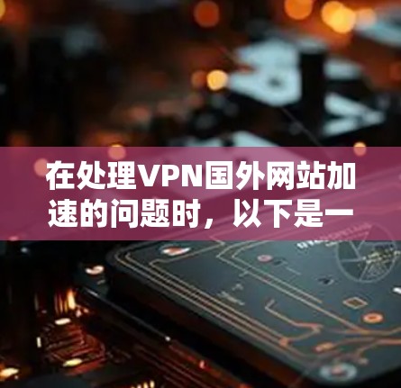 在处理VPN国外网站加速的问题时,以下是一些关键步骤和建议 在处理VPN国外网站加速的问题时,以下是一些关键步骤和建议