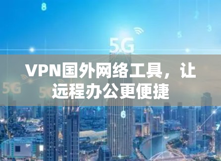 VPN国外网络工具,让远程办公更便捷 VPN国外网络工具,让远程办公更便捷