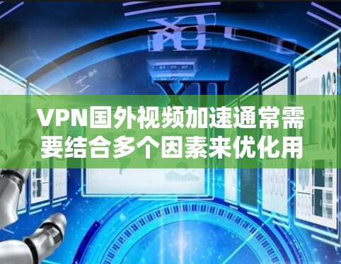 VPN国外视频加速通常需要结合多个因素来优化用户体验。以下是一些可能的解决方案 VPN国外视频加速通常需要结合多个因素来优化用户体验。以下是一些可能的解决方案