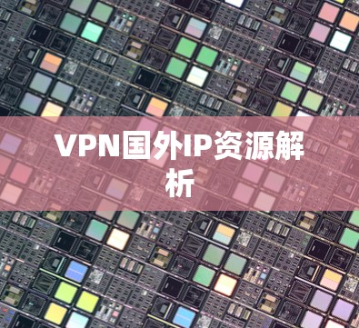 VPN国外IP资源解析 VPN国外IP资源解析