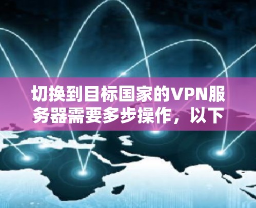 切换到目标国家的VPN服务器需要多步操作,以下是一步步的指南 切换到目标国家的VPN服务器需要多步操作,以下是一步步的指南